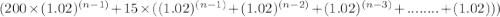 (200\times (1.02)^{(n-1)} + 15 \times ((1.02)^{(n-1)} + (1.02)^{(n -2)} + (1.02)^{(n-3)} + ........ + (1.02)))