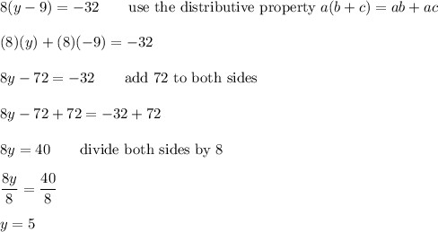 8(y-9)=-32\qquad\text{use the distributive property}\ a(b+c)=ab+ac\\\\(8)(y)+(8)(-9)=-32\\\\8y-72=-32\qquad\text{add 72 to both sides}\\\\8y-72+72=-32+72\\\\8y=40\qquad\text{divide both sides by 8}\\\\\dfrac{8y}{8}=\dfrac{40}{8}\\\\y=5