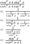 \frac{\cos ^{2}  x +\sin ^{2}  x }{\cot ^{2}  x +\csc ^{2}  x }  \\= \frac{1}{ \frac{1}{\tan ^{2}  x } + \frac{1}{\sin ^{2}  x}}  \\ =\frac{1}{ \frac{\cos ^{2}  x}{\sin ^{2} x} + \frac{1}{\sin ^{2}  x}} \\ = \frac{1}{ \frac{\cos ^{2}  x +1}{\sin ^{2}  x} }  \\ = \frac{\sin ^{2}  x}{\cos ^{2}  x +1}