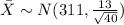 \bar X \sim N(311,\frac{13}{\sqrt{40}})