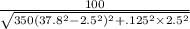 \frac{100}{\sqrt{350(37.8^2-2.5^2)^2+.125^2\times2.5^2} }