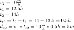 v_{2}=10\frac{m}{h}\\t_{1}=12.5 h\\t_{2}=14h\\t_{t2}=t_{2}-t_{1}=14-13.5=0.5h\\d_{s2}=v_{1}*t_{t2}=10\frac{m}{h}*0.5h=5m