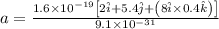 a=\frac{1.6\times 10^{-19}\left [ 2\hat{i}+5.4\hat{j}+\left ( 8\hat{i}\times 0.4\hat{k}\right )\right ]}{9.1\times 10^{-31}}