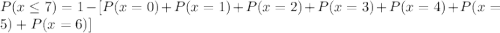 P(x\leq 7)=1-[P(x=0)+P(x=1)+P(x=2)+P(x=3)+P(x=4)+P(x=5)+P(x=6)]