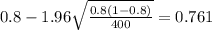 0.8 - 1.96 \sqrt{\frac{0.8(1-0.8)}{400}}=0.761