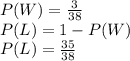 P(W)=\frac{3}{38}\\P(L) = 1 - P(W)\\P(L) = \frac{35}{38}\\