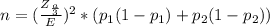 n=(\frac{Z_{\frac{a}{3} } }{E} )^{2} * (p_{1}(1-p_{1})+p_{2}(1-p_{2}))