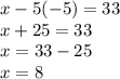 x-5 (-5) = 33\\x + 25 = 33\\x = 33-25\\x = 8