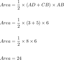 Area=\dfrac{1}{2}\times (AD+CB)\times AB\\\\\\Area=\dfrac{1}{2}\times (3+5)\times 6\\\\\\Area=\dfrac{1}{2}\times 8\times 6\\\\\\Area=24