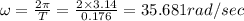 \omega =\frac{2\pi }{T}=\frac{2\times 3.14}{0.176}=35.681rad/sec