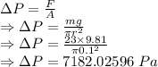 \Delta P=\frac{F}{A}\\\Rightarrow \Delta P=\frac{mg}{\pi r^2}\\\Rightarrow \Delta P=\frac{23\times 9.81}{\pi 0.1^2}\\\Rightarrow \Delta P=7182.02596\ Pa