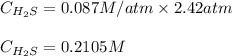 C_{H_2S}=0.087M/atm\times 2.42atm\\\\C_{H_2S}=0.2105M