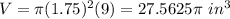 V=\pi (1.75)^{2} (9)=27.5625 \pi\ in^{3}
