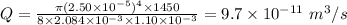 Q = \frac{\pi (2.50\times 10^{- 5})^{4}\times 1450}{8\times 2.084\times 10^{- 3}\times 1.10\times 10^{- 3}} = 9.7\times 10^{- 11}\ m^{3}/s