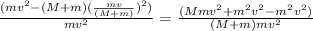 \frac{(m v^{2} - (M + m) (\frac{mv}{(M + m)})^{2})}{m v^{2}} = \frac{(Mm v^{2} + m^{2} v^{2} - m^{2} v^{2})}{(M + m) m v^{2}}