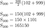 S_{300}= \frac{300}{2}(102+999)\\\\S_{300}= 150(102+999)\\S_{300}= 150\times 1101\\S_{300}= 165150