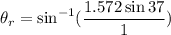 \theta_{r}=\sin^{-1}(\dfrac{1.572\sin37}{1})
