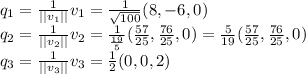 q_1=\frac{1}{||v_1||}v_1=\frac{1}{\sqrt{100}}(8,-6,0)\\q_2=\frac{1}{||v_2||}v_2=\frac{1}{\frac{19}{5}}(\frac{57}{25},\frac{76}{25},0)=\frac{5}{19}(\frac{57}{25},\frac{76}{25},0)\\q_3=\frac{1}{||v_3||}v_3=\frac{1}{2}(0,0,2)