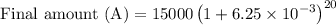 \text { Final amount }(\mathrm{A})=15000\left(1+6.25 \times 10^{-3}\right)^{20}