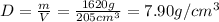 D= \frac{m}{V} = \frac{1620g}{205cm ^{3} } = 7.90 g/cm ^{3}