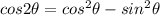 cos2\theta=cos^2\theta-sin^2\theta