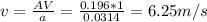 v = \frac{AV}{a} = \frac{0.196 * 1}{0.0314} = 6.25 m/s