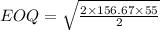 EOQ=\sqrt{\frac{2\times 156.67\times 55}{2} }