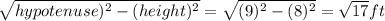 \sqrt{hypotenuse)^2-(height)^2}=\sqrt{(9)^2-(8)^2}=\sqrt{17} ft