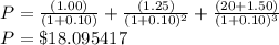 P=\frac{(1.00)}{(1+0.10)}+\frac{(1.25)}{(1+0.10)^2}+\frac{(20+1.50)}{(1+0.10)^3}\\P= \$18.095417