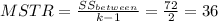 MSTR=\frac{SS_{between}}{k-1}=\frac{72}{2}=36