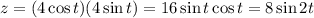 z=(4\cos t)(4\sin t)=16\sin t\cos t=8\sin2t