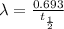 \lambda=\frac{0.693}{t_{\frac{1}{2}}}