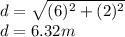 d=\sqrt{(6 )^{2}+(2)^{2}  } \\d= 6.32m\\