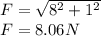 F=\sqrt{8^{2}+1^{2}  } \\F= 8.06 N