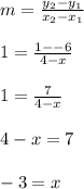 m = \frac{y_2-y_1}{x_2-x_1}\\\\1 = \frac{1--6}{4-x}\\\\1 = \frac{7}{4-x}\\\\4-x = 7\\\\-3 = x