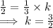 \frac{1}{2}  = \frac{1}{3}  \times k\\\implies  k = \frac{3}{2}