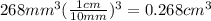 268 mm^3 (\frac{1 cm}{10 mm} )^3 = 0.268 cm^3