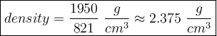 \large\boxed{density=\dfrac{1950}{821}\ \dfrac{g}{cm^3}\approx2.375\ \dfrac{g}{cm^3}}