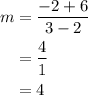 \begin{aligned}m&= \frac{{ - 2 + 6}}{{3 - 2}}\\&= \frac{4}{1}\\&=4\\\end{aligned}