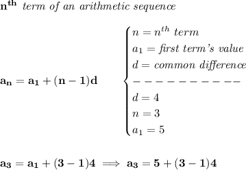 \bf n^{th}\textit{ term of an arithmetic sequence}\\\\&#10;a_n=a_1+(n-1)d\qquad &#10;\begin{cases}&#10;n=n^{th}\ term\\&#10;a_1=\textit{first term's value}\\&#10;d=\textit{common difference}\\&#10;----------\\&#10;d=4\\&#10;n=3\\&#10;a_{1}=5&#10;\end{cases}&#10;\\\\\\&#10;a_3=a_1+(3-1)4\implies a_3=5+(3-1)4