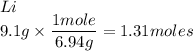 Li\\9.1 g\times\dfrac{1mole}{6.94g}=1.31moles