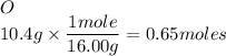O\\10.4g\times\dfrac{1mole}{16.00g}=0.65moles