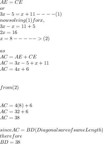 AE= CE \\or\\3x-5 = x+11 ---- (1)\\now  solving (1)  for x, \\3x-x=11+5\\2x=16\\x=8----- (2)\\\\as      \\ AC = AE+CE\\AC = 3x-5+x+11\\AC = 4x+6\\\\\\from (2)\\\\\\AC= 4(8)+6\\AC = 32+6\\AC = 38\\\\since AC = BD ( Diagonals     are    of same Length )\\therefore \\BD =38