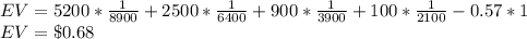 EV = 5200*\frac{1}{8900} +2500*\frac{1}{6400} +900*\frac{1}{3900}+100*\frac{1}{2100} -0.57*1\\EV= \$0.68