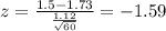 z=\frac{1.5-1.73}{\frac{1.12}{\sqrt{60}}}=-1.59