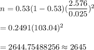 n=0.53(1-0.53)(\dfrac{2.576}{0.025})^2\\\\=0.2491(103.04)^2\\\\=2644.75488256\approx2645