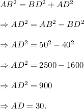 AB^2=BD^2+AD^2\\\\\Rightarrow AD^2=AB^2-BD^2\\\\\Rightarrow AD^2=50^2-40^2\\\\\Rightarrow AD^2=2500-1600\\\\\Rightarrow AD^2=900\\\\\Rightarrow AD=30.