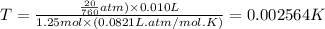 T=\frac{\frac{20 }{760}atm)\times 0.010 L}{1.25 mol\times (0.0821L.atm/mol.K)}=0.002564 K