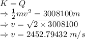 K=Q\\\Rightarrow \frac{1}{2}mv^2=3008100m\\\Rightarrow v=\sqrt{2\times 3008100}\\\Rightarrow v=2452.79432\ m/s