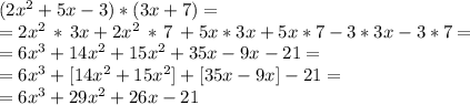 (2x^2+5x-3)*(3x+7)=\\=2x^2\,*\,3x+2x^2\,*\,7\,+5x*3x+5x*7-3*3x-3*7=\\=6x^3+14x^2+15x^2+35x-9x-21=\\=6x^3+[14x^2+15x^2]+[35x-9x]-21=\\=6x^3+29x^2+26x-21